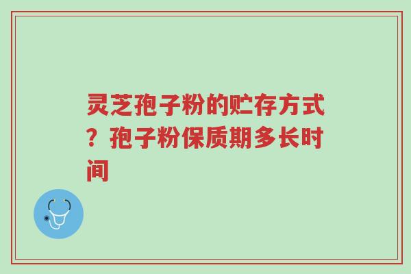 灵芝孢子粉的贮存方式?孢子粉保质期多长时间-第1张图片-超越 灵芝孢子粉的贮存方式?孢子粉保质期多长时间-第1张图片-超越