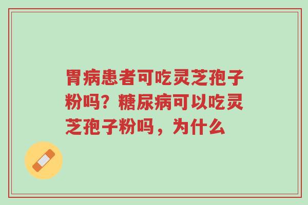 胃病患者可吃灵芝孢子粉吗?糖尿病可以吃灵芝孢子粉吗,为什么-第1张图片-超越 胃病患者可吃灵芝孢子粉吗?糖尿病可以吃灵芝孢子粉吗,为什么-第1张图片-超越