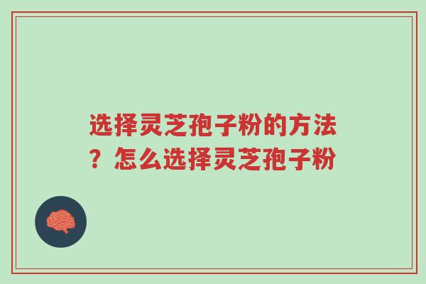 选择灵芝孢子粉的方法?怎么选择灵芝孢子粉-第1张图片-超越 选择灵芝孢子粉的方法?怎么选择灵芝孢子粉-第1张图片-超越
