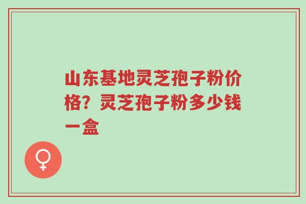 山东基地灵芝孢子粉价格?灵芝孢子粉多少钱一盒-第1张图片-超越 山东基地灵芝孢子粉价格?灵芝孢子粉多少钱一盒-第1张图片-超越