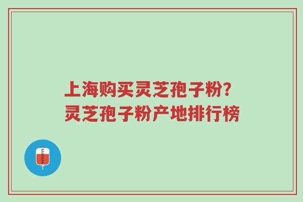 上海购买灵芝孢子粉?灵芝孢子粉产地排行榜-第1张图片-超越 上海购买灵芝孢子粉?灵芝孢子粉产地排行榜-第1张图片-超越