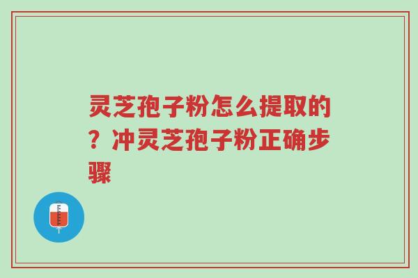 灵芝孢子粉怎么提取的?冲灵芝孢子粉正确步骤-第1张图片-超越 灵芝孢子粉怎么提取的?冲灵芝孢子粉正确步骤-第1张图片-超越