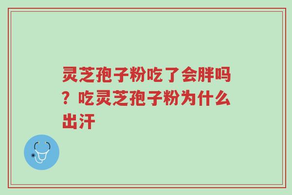 灵芝孢子粉吃了会胖吗？吃灵芝孢子粉为什么出汗-第1张图片-超越