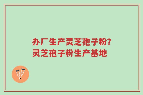 办厂生产灵芝孢子粉?灵芝孢子粉生产基地-第1张图片-超越 办厂生产灵芝孢子粉?灵芝孢子粉生产基地-第1张图片-超越