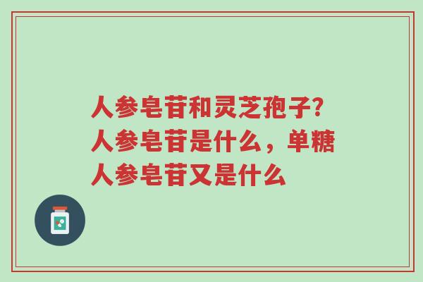 人参皂苷和灵芝孢子?人参皂苷是什么,单糖人参皂苷又是什么-第1张图片-超越 人参皂苷和灵芝孢子?人参皂苷是什么,单糖人参皂苷又是什么-第1张图片-超越