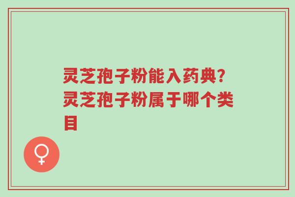 灵芝孢子粉能入药典?灵芝孢子粉属于哪个类目-第1张图片-超越 灵芝孢子粉能入药典?灵芝孢子粉属于哪个类目-第1张图片-超越