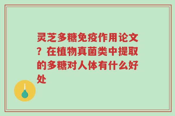 灵芝多糖免疫作用论文?在植物真菌类中提取的多糖对人体有什么好处-第1张图片-超越 灵芝多糖免疫作用论文?在植物真菌类中提取的多糖对人体有什么好处-第1张图片-超越