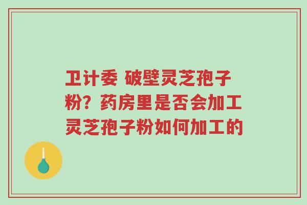 卫计委 破壁灵芝孢子粉?药房里是否会加工灵芝孢子粉如何加工的-第1张图片-超越 卫计委 破壁灵芝孢子粉?药房里是否会加工灵芝孢子粉如何加工的-第1张图片-超越