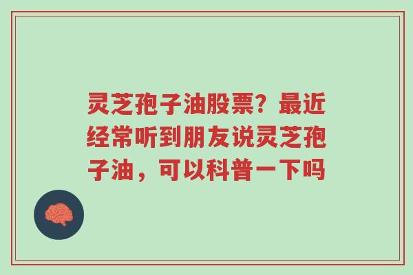 灵芝孢子油股票?最近经常听到朋友说灵芝孢子油,可以科普一下吗-第1张图片-超越 灵芝孢子油股票?最近经常听到朋友说灵芝孢子油,可以科普一下吗-第1张图片-超越