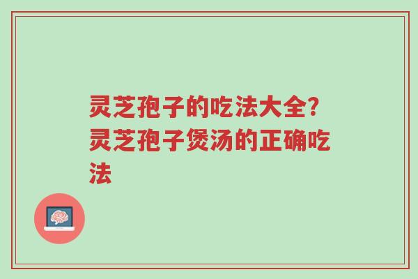 灵芝孢子的吃法大全?灵芝孢子煲汤的正确吃法-第1张图片-超越 灵芝孢子的吃法大全?灵芝孢子煲汤的正确吃法-第1张图片-超越