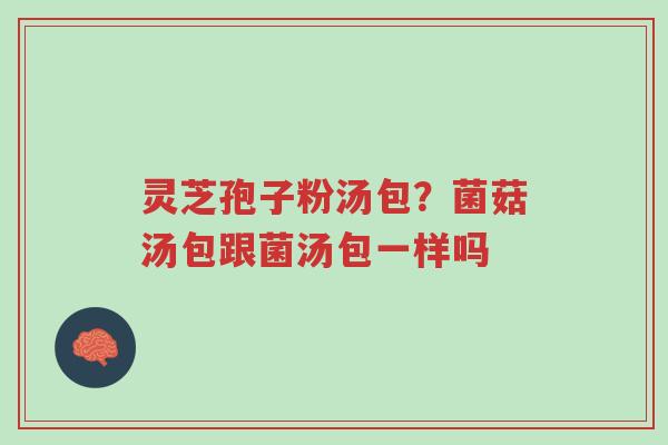灵芝孢子粉汤包?菌菇汤包跟菌汤包一样吗-第1张图片-超越 灵芝孢子粉汤包?菌菇汤包跟菌汤包一样吗-第1张图片-超越