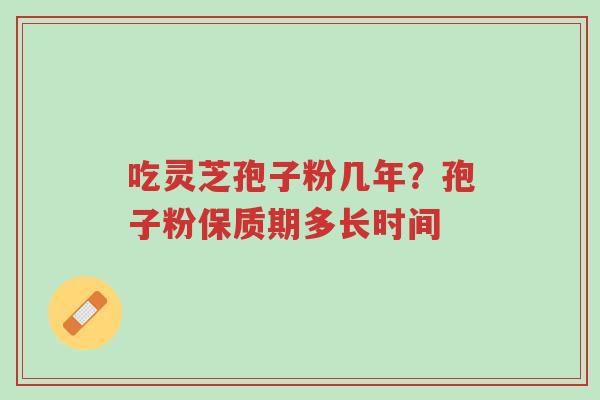 吃灵芝孢子粉几年?孢子粉保质期多长时间-第1张图片-超越 吃灵芝孢子粉几年?孢子粉保质期多长时间-第1张图片-超越