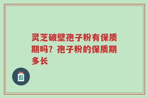 灵芝破壁孢子粉有保质期吗?孢子粉的保质期多长-第1张图片-超越 灵芝破壁孢子粉有保质期吗?孢子粉的保质期多长-第1张图片-超越