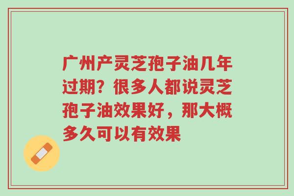 广州产灵芝孢子油几年过期?很多人都说灵芝孢子油效果好,那大概多久可以有效果-第1张图片-超越 广州产灵芝孢子油几年过期?很多人都说灵芝孢子油效果好,那大概多久可以有效果-第1张图片-超越