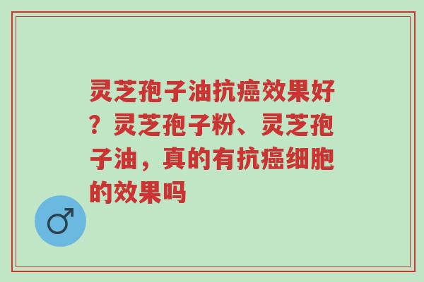 灵芝孢子油抗癌效果好?灵芝孢子粉、灵芝孢子油,真的有抗癌细胞的效果吗-第1张图片-超越 灵芝孢子油抗癌效果好?灵芝孢子粉、灵芝孢子油,真的有抗癌细胞的效果吗-第1张图片-超越
