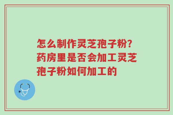 怎么制作灵芝孢子粉?药房里是否会加工灵芝孢子粉如何加工的-第1张图片-超越 怎么制作灵芝孢子粉?药房里是否会加工灵芝孢子粉如何加工的-第1张图片-超越