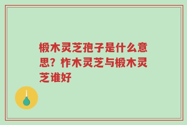 椴木灵芝孢子是什么意思?柞木灵芝与椴木灵芝谁好-第1张图片-超越 椴木灵芝孢子是什么意思?柞木灵芝与椴木灵芝谁好-第1张图片-超越