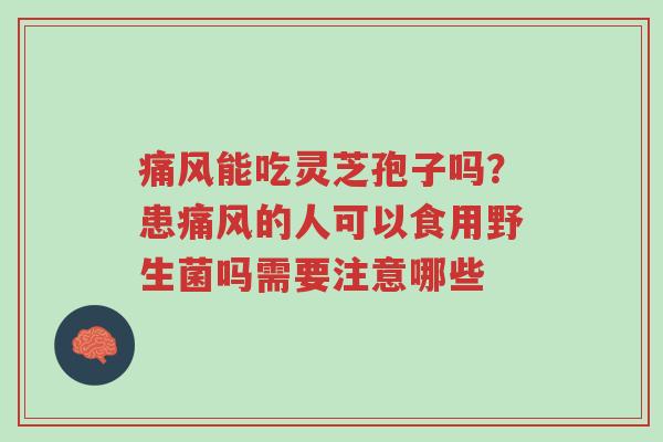 痛风能吃灵芝孢子吗?患痛风的人可以食用野生菌吗需要注意哪些-第1张图片-超越 痛风能吃灵芝孢子吗?患痛风的人可以食用野生菌吗需要注意哪些-第1张图片-超越