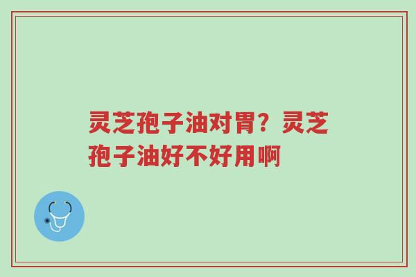 灵芝孢子油对胃?灵芝孢子油好不好用啊-第1张图片-超越 灵芝孢子油对胃?灵芝孢子油好不好用啊-第1张图片-超越