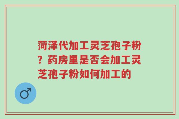 菏泽代加工灵芝孢子粉?药房里是否会加工灵芝孢子粉如何加工的-第1张图片-超越 菏泽代加工灵芝孢子粉?药房里是否会加工灵芝孢子粉如何加工的-第1张图片-超越