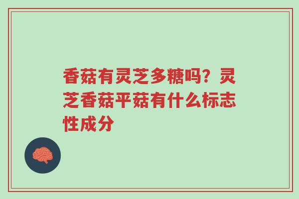 香菇有灵芝多糖吗?灵芝香菇平菇有什么标志性成分-第1张图片-超越 香菇有灵芝多糖吗?灵芝香菇平菇有什么标志性成分-第1张图片-超越