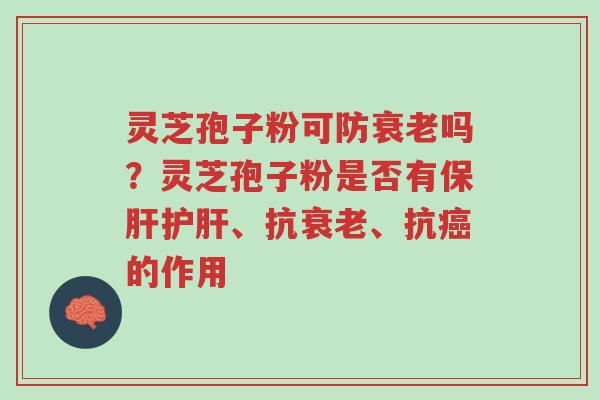 灵芝孢子粉可防衰老吗?灵芝孢子粉是否有保肝护肝、抗衰老、抗癌的作用-第1张图片-超越 灵芝孢子粉可防衰老吗?灵芝孢子粉是否有保肝护肝、抗衰老、抗癌的作用-第1张图片-超越