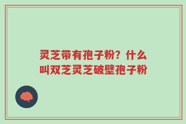 灵芝带有孢子粉?什么叫双芝灵芝破壁孢子粉-第1张图片-超越 灵芝带有孢子粉?什么叫双芝灵芝破壁孢子粉-第1张图片-超越