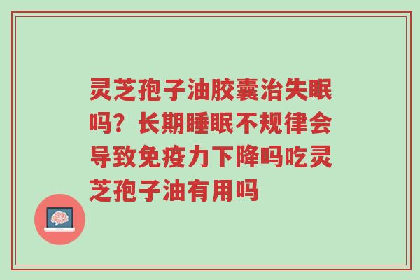 灵芝孢子油胶囊治失眠吗?长期睡眠不规律会导致免疫力下降吗吃灵芝孢子油有用吗-第1张图片-超越 灵芝孢子油胶囊治失眠吗?长期睡眠不规律会导致免疫力下降吗吃灵芝孢子油有用吗-第1张图片-超越
