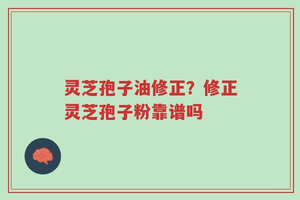 灵芝孢子油修正?修正灵芝孢子粉靠谱吗-第1张图片-超越 灵芝孢子油修正?修正灵芝孢子粉靠谱吗-第1张图片-超越