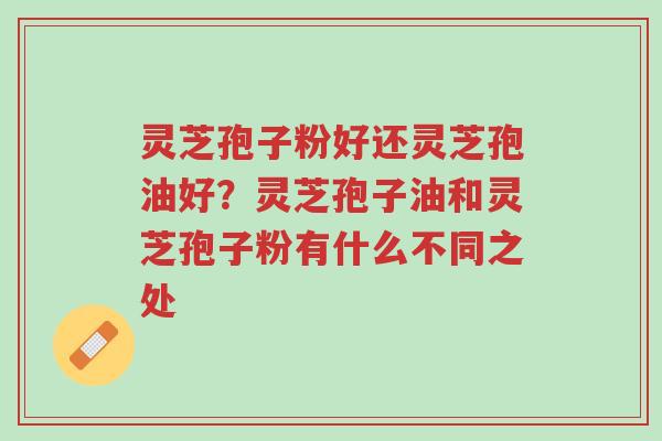 灵芝孢子粉好还灵芝孢油好？灵芝孢子油和灵芝孢子粉有什么不同之处-第1张图片-超越