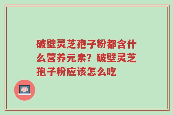 破壁灵芝孢子粉都含什么营养元素?破壁灵芝孢子粉应该怎么吃-第1张图片-超越 破壁灵芝孢子粉都含什么营养元素?破壁灵芝孢子粉应该怎么吃-第1张图片-超越