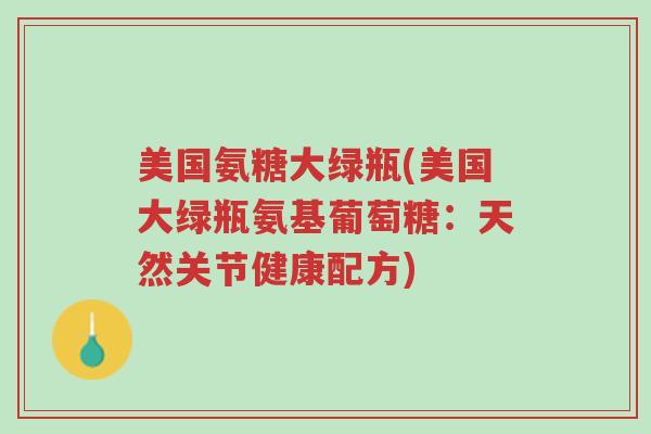美国氨糖大绿瓶(美国大绿瓶氨基葡萄糖:天然关节健康配方)-第1张图片-超越 美国氨糖大绿瓶(美国大绿瓶氨基葡萄糖:天然关节健康配方)-第1张图片-超越