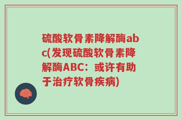 硫酸软骨素降解酶abc(发现硫酸软骨素降解酶ABC:或许有助于治疗软骨疾病)-第1张图片-超越 硫酸软骨素降解酶abc(发现硫酸软骨素降解酶ABC:或许有助于治疗软骨疾病)-第1张图片-超越