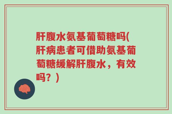 肝腹水氨基葡萄糖吗(肝病患者可借助氨基葡萄糖缓解肝腹水,有效吗?)-第1张图片-超越 肝腹水氨基葡萄糖吗(肝病患者可借助氨基葡萄糖缓解肝腹水,有效吗?)-第1张图片-超越