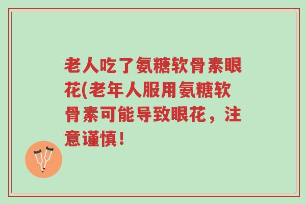 老人吃了氨糖软骨素眼花(老年人服用氨糖软骨素可能导致眼花,注意谨慎!-第1张图片-超越 老人吃了氨糖软骨素眼花(老年人服用氨糖软骨素可能导致眼花,注意谨慎!-第1张图片-超越