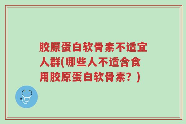 胶原蛋白软骨素不适宜人群(哪些人不适合食用胶原蛋白软骨素?)-第1张图片-超越 胶原蛋白软骨素不适宜人群(哪些人不适合食用胶原蛋白软骨素?)-第1张图片-超越