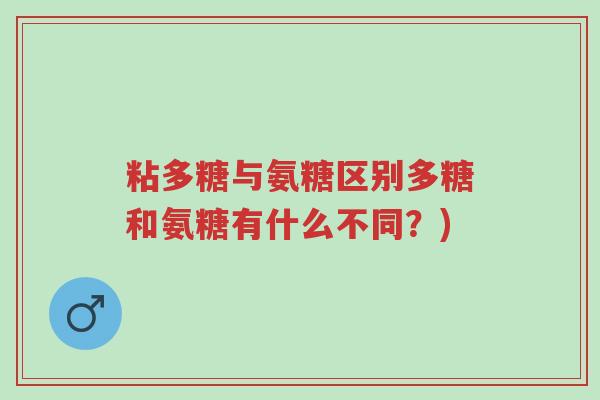 粘多糖与氨糖区别多糖和氨糖有什么不同?)-第1张图片-超越 粘多糖与氨糖区别多糖和氨糖有什么不同?)-第1张图片-超越