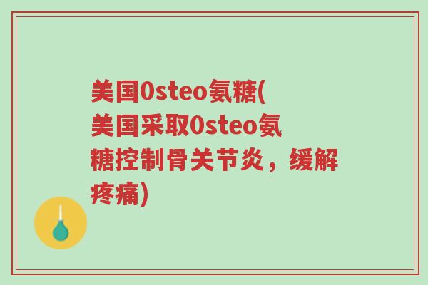美国0steo氨糖(美国采取0steo氨糖控制骨关节炎,缓解疼痛)-第1张图片-超越 美国0steo氨糖(美国采取0steo氨糖控制骨关节炎,缓解疼痛)-第1张图片-超越