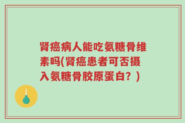 肾癌病人能吃氨糖骨维素吗(肾癌患者可否摄入氨糖骨胶原蛋白?)-第1张图片-超越 肾癌病人能吃氨糖骨维素吗(肾癌患者可否摄入氨糖骨胶原蛋白?)-第1张图片-超越