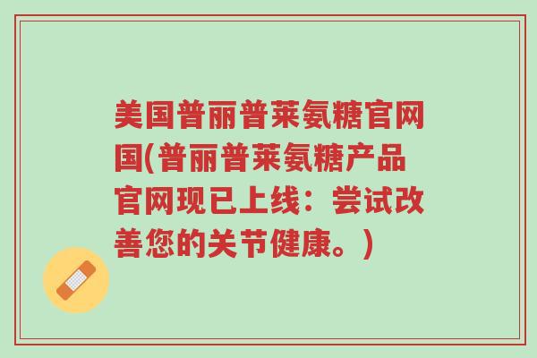 美国普丽普莱氨糖官网国(普丽普莱氨糖产品官网现已上线:尝试改善您的关节健康。)-第1张图片-超越 美国普丽普莱氨糖官网国(普丽普莱氨糖产品官网现已上线:尝试改善您的关节健康。)-第1张图片-超越