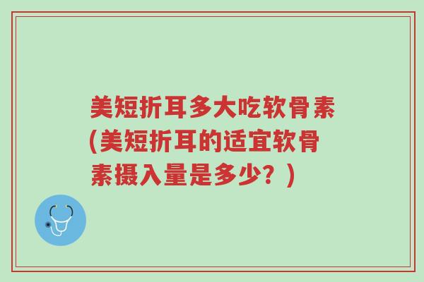美短折耳多大吃软骨素(美短折耳的适宜软骨素摄入量是多少?)-第1张图片-超越 美短折耳多大吃软骨素(美短折耳的适宜软骨素摄入量是多少?)-第1张图片-超越