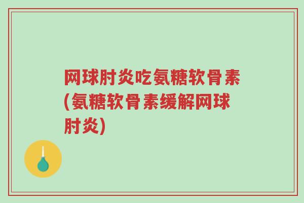 网球肘炎吃氨糖软骨素(氨糖软骨素缓解网球肘炎)-第1张图片-超越