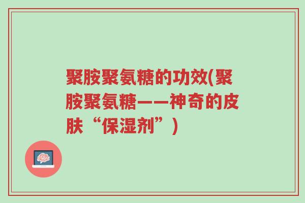 聚胺聚氨糖的功效(聚胺聚氨糖——神奇的皮肤“保湿剂”)-第1张图片-超越 聚胺聚氨糖的功效(聚胺聚氨糖——神奇的皮肤“保湿剂”)-第1张图片-超越
