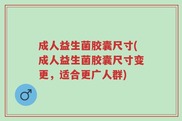 成人益生菌胶囊尺寸(成人益生菌胶囊尺寸变更,适合更广人群)-第1张图片-超越 成人益生菌胶囊尺寸(成人益生菌胶囊尺寸变更,适合更广人群)-第1张图片-超越