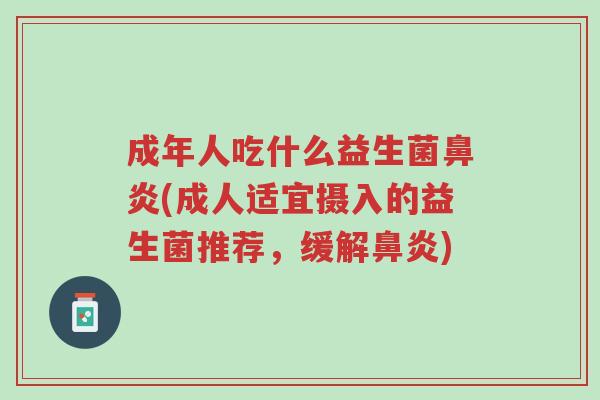 成年人吃什么益生菌鼻炎(成人适宜摄入的益生菌推荐,缓解鼻炎)-第1张图片-超越 成年人吃什么益生菌鼻炎(成人适宜摄入的益生菌推荐,缓解鼻炎)-第1张图片-超越