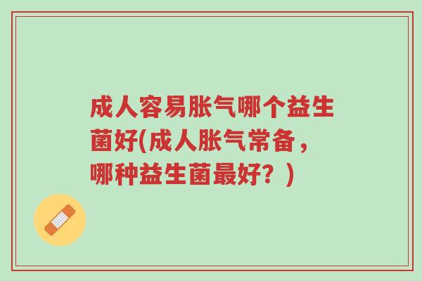 成人容易胀气哪个益生菌好(成人胀气常备,哪种益生菌最好?)-第1张图片-超越 成人容易胀气哪个益生菌好(成人胀气常备,哪种益生菌最好?)-第1张图片-超越