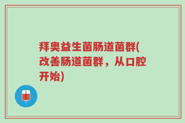 拜奥益生菌肠道菌群(改善肠道菌群,从口腔开始)-第1张图片-超越 拜奥益生菌肠道菌群(改善肠道菌群,从口腔开始)-第1张图片-超越