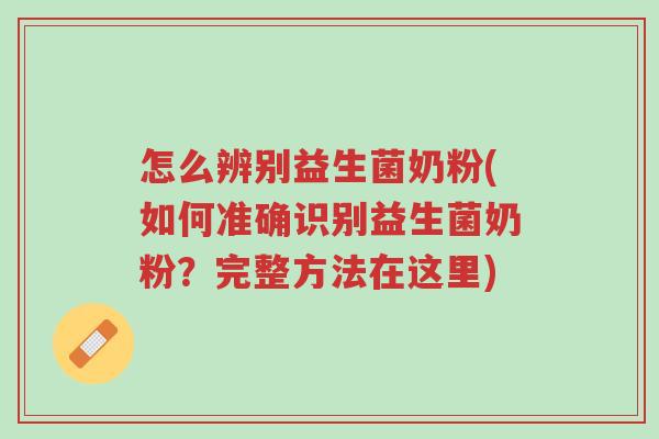 怎么辨别益生菌奶粉(如何准确识别益生菌奶粉?完整方法在这里)-第1张图片-超越 怎么辨别益生菌奶粉(如何准确识别益生菌奶粉?完整方法在这里)-第1张图片-超越