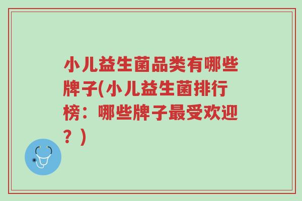 小儿益生菌品类有哪些牌子(小儿益生菌排行榜:哪些牌子最受欢迎?)-第1张图片-超越 小儿益生菌品类有哪些牌子(小儿益生菌排行榜:哪些牌子最受欢迎?)-第1张图片-超越