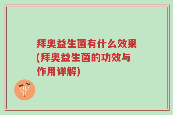 拜奥益生菌有什么效果(拜奥益生菌的功效与作用详解)-第1张图片-超越 拜奥益生菌有什么效果(拜奥益生菌的功效与作用详解)-第1张图片-超越